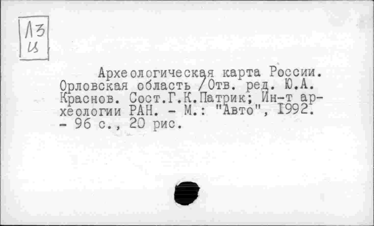 ﻿Археологическая карта России Орловская область /Отв. ред. Ю.А. Краснов. Сост.Г.К.Патрик; Ин-т ар хеологии РАН. - М.: "Авто", 1992. - 96 с., 20 рис.